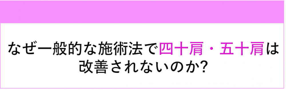 なぜ一般的な施術法で四十肩・五十肩は改善されないのか?