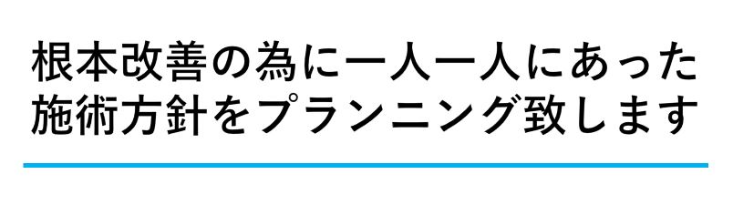 根本改善の為に一人一人にあった施術方針をプランニング致します。