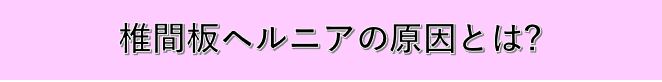 椎間板ヘルニアの原因とは