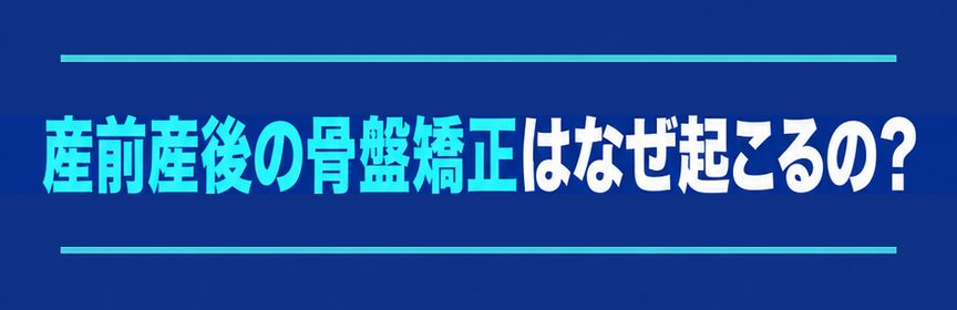 産前産後の骨盤矯正｜見出し：産前産後の骨盤矯正はなぜ起こるの？