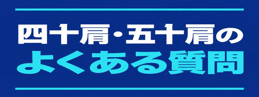 四十肩五十肩｜見出し：四十肩五十肩のよくある質問